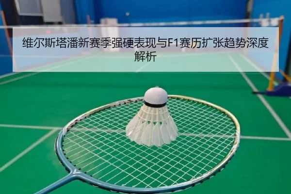 维尔斯塔潘新赛季强硬表现与F1赛历扩张趋势深度解析